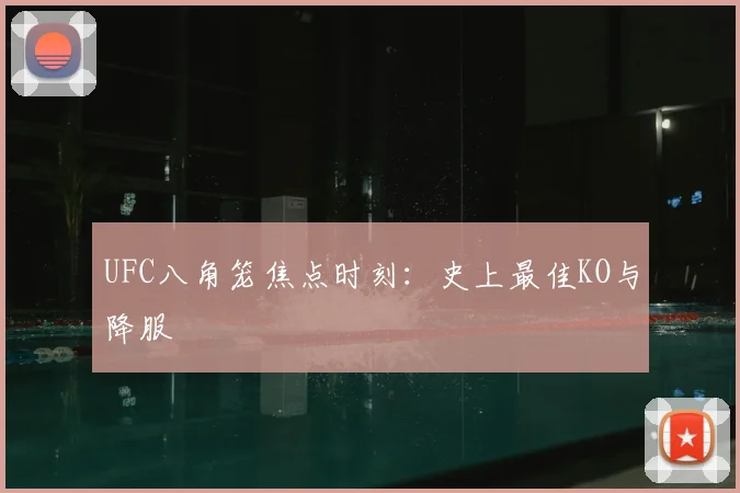 UFC八角笼焦点时刻:史上最佳KO与降服