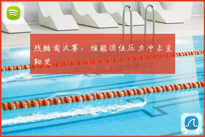 残酷淘汰赛,谁能顶住压力冲击金靴奖