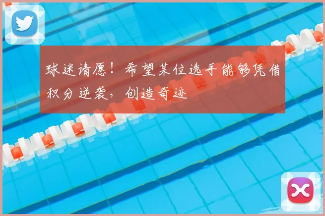 球迷请愿！希望某位选手能够凭借积分逆袭，创造奇迹