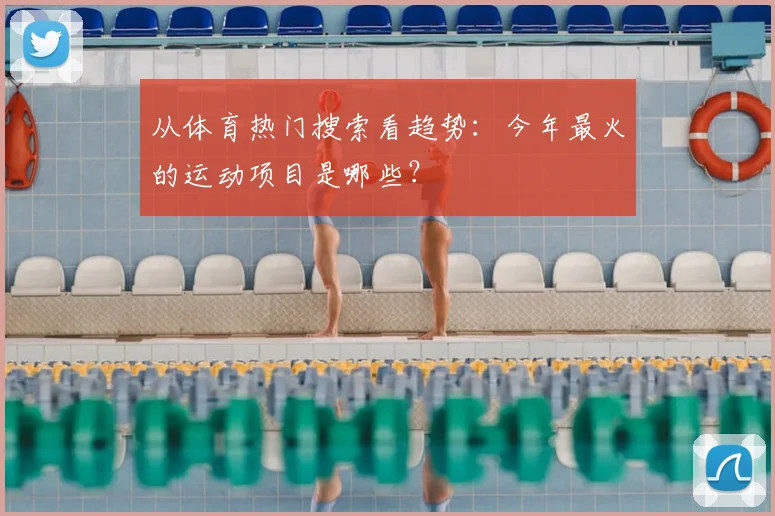 从体育热门搜索看趋势:今年最火的运动项目是哪些?