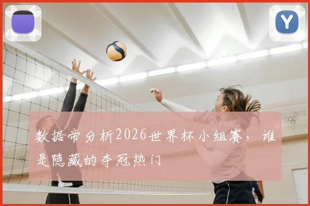 数据帝分析2026世界杯小组赛,谁是隐藏的夺冠热门
