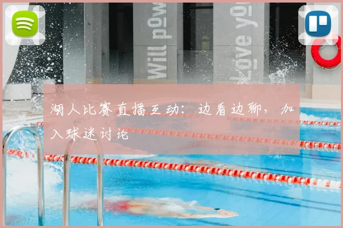 湖人比赛直播互动：边看边聊，加入球迷讨论