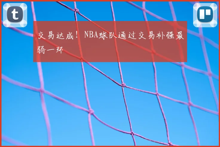 交易达成！NBA球队通过交易补强最弱一环