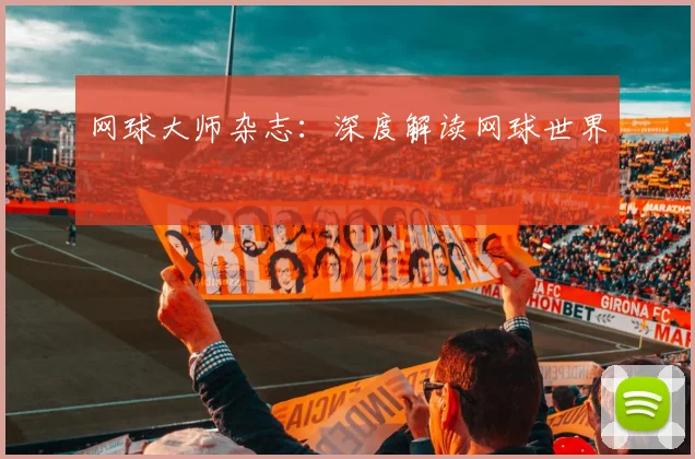 网球大师杂志：深度解读网球世界
