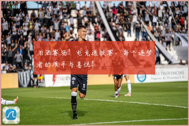 泪洒赛场!电竞选拔赛,每个逐梦者的艰辛与喜悦!