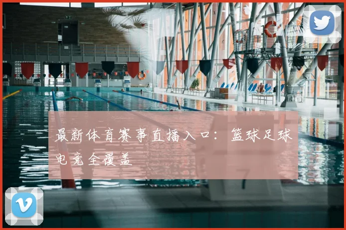 最新体育赛事直播入口：篮球足球电竞全覆盖